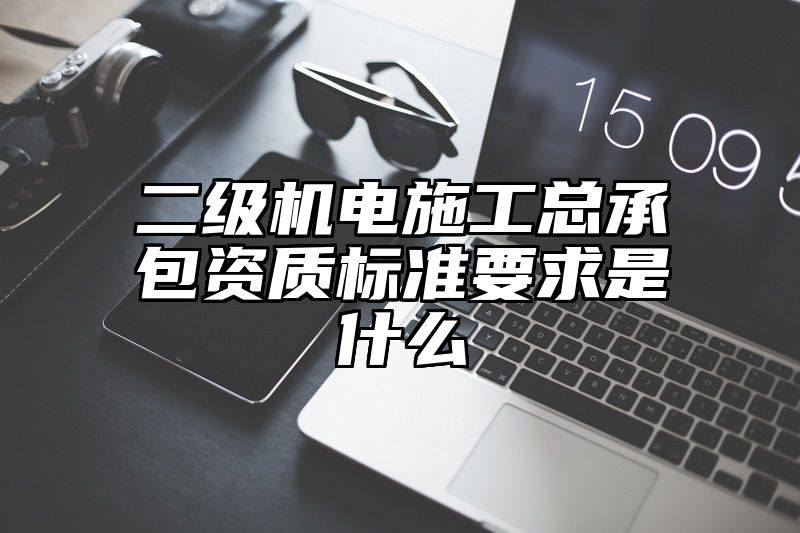 二级机电施工总承包资质标准要求是什么