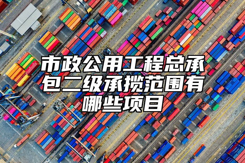 市政公用工程总承包二级承揽范围有哪些项目