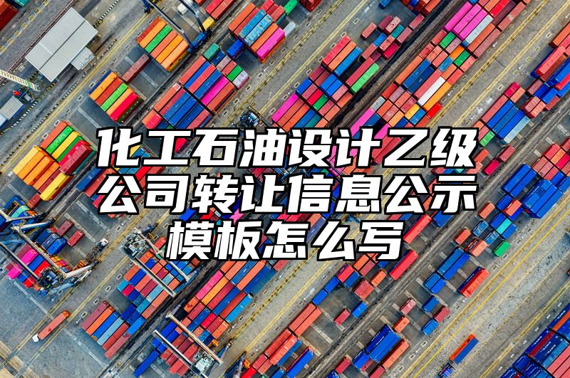 化工石油设计乙级公司转让信息公示模板怎么写