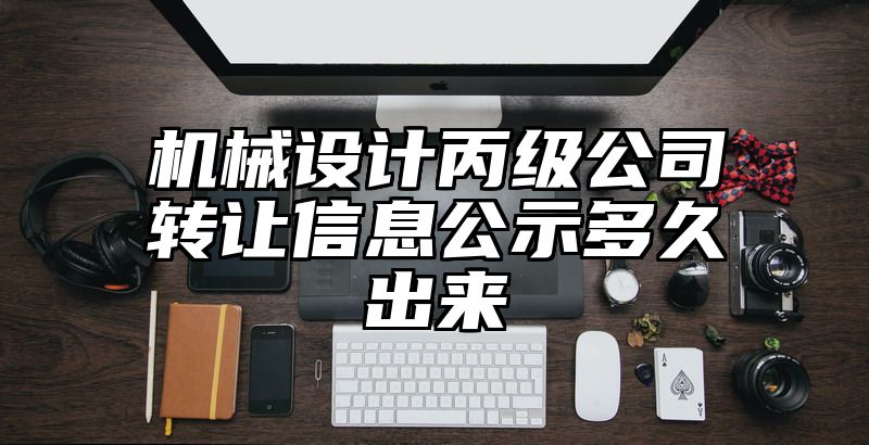 机械设计丙级公司转让信息公示多久出来