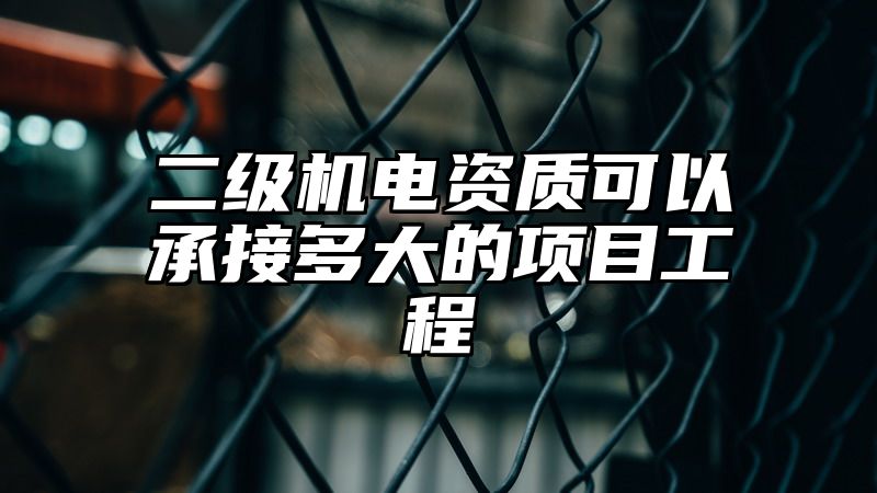 二级机电资质可以承接多大的项目工程