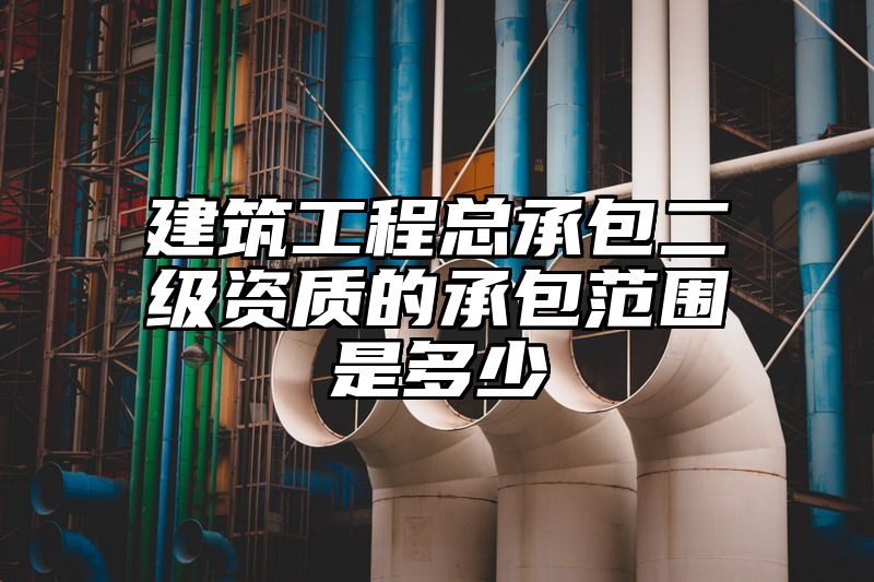 建筑工程总承包二级资质的承包范围是多少