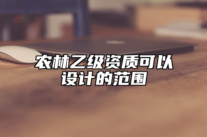 农林乙级资质可以设计的范围