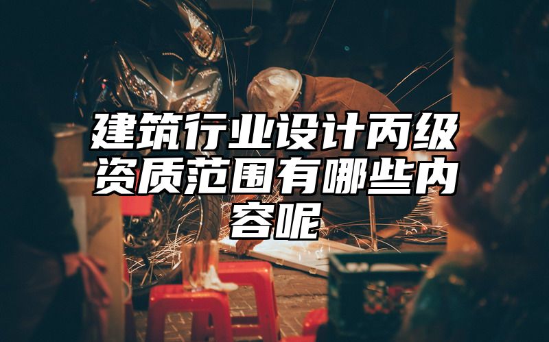 建筑行业设计丙级资质范围有哪些内容呢