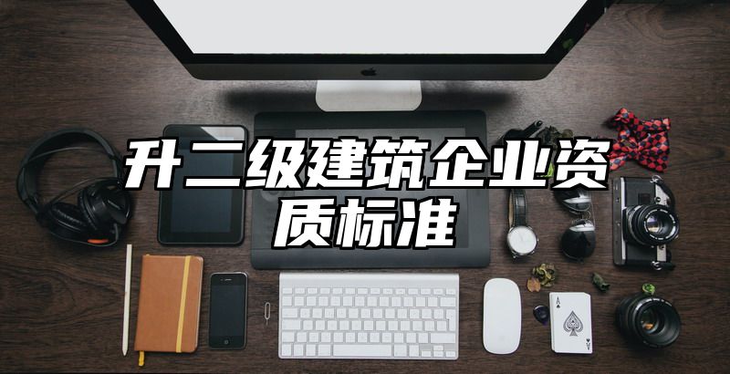 升二级建筑企业资质标准