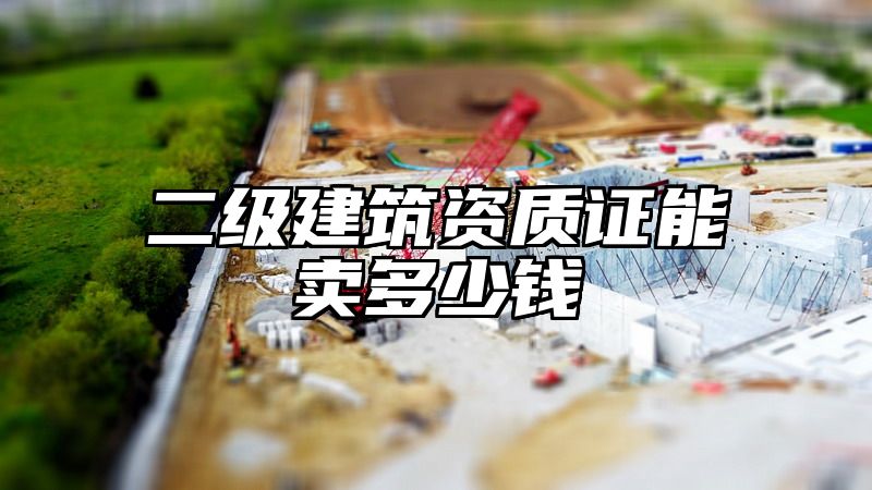 二级建筑资质证能卖多少钱