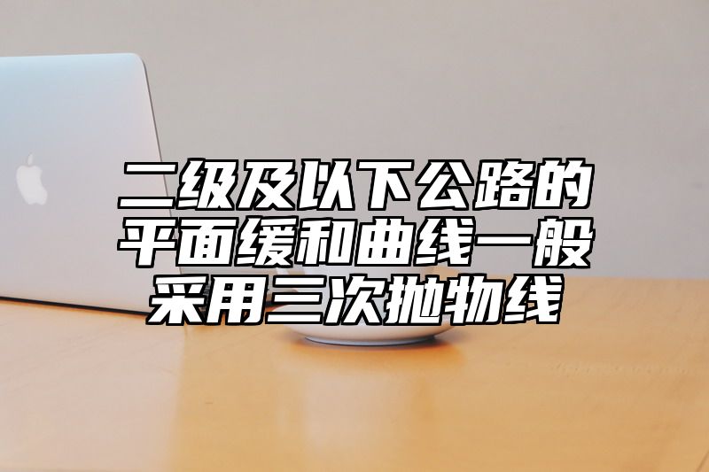 二级及以下公路的平面缓和曲线一般采用三次抛物线