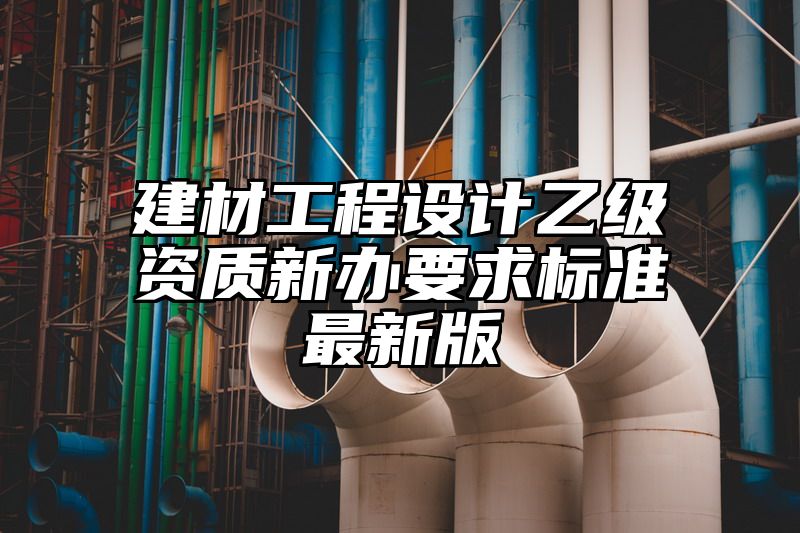 建材工程设计乙级资质新办要求标准最新版