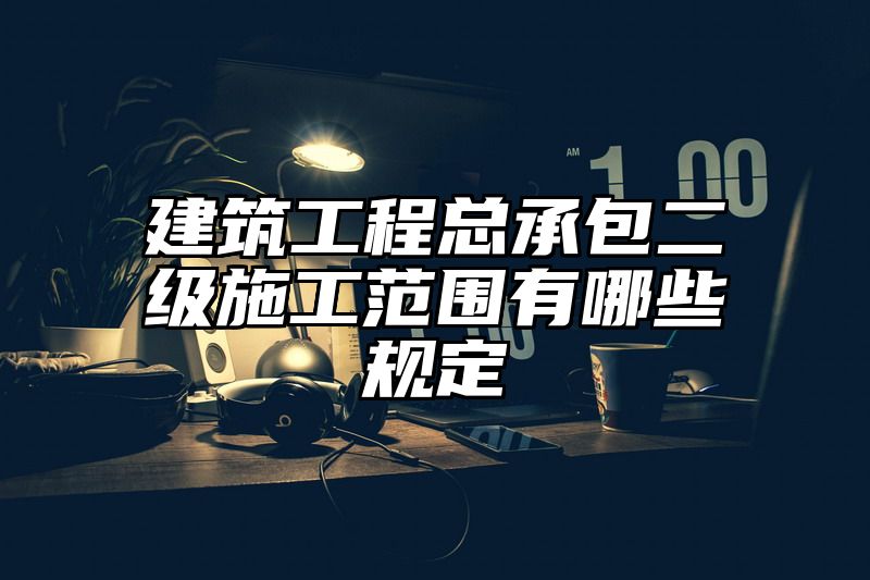 建筑工程总承包二级施工范围有哪些规定