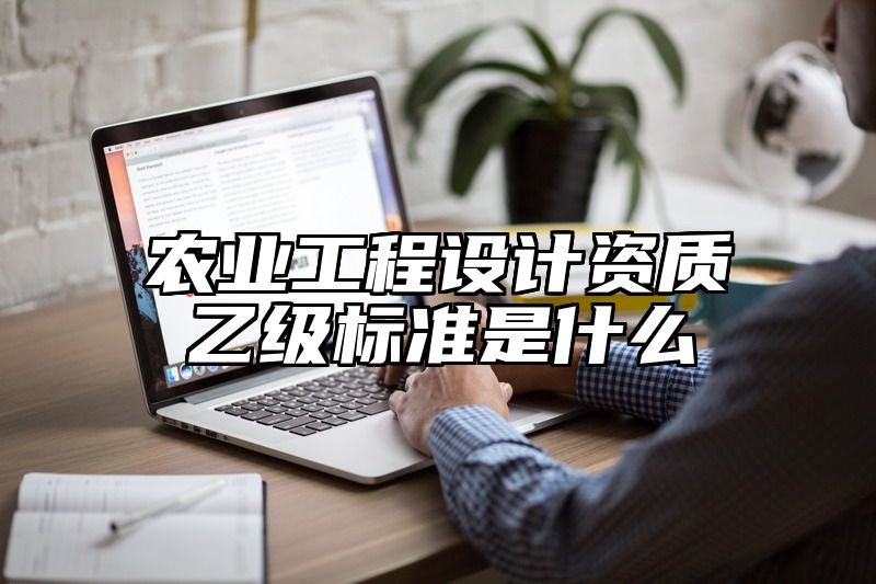 农业工程设计资质乙级标准是什么