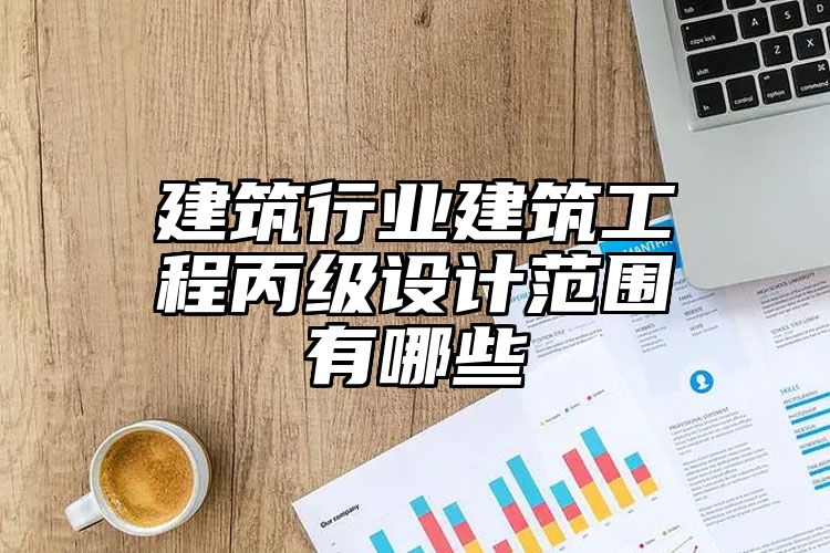 建筑行业建筑工程丙级设计范围有哪些