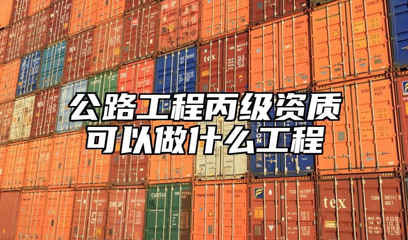 公路工程丙级资质可以做什么工程