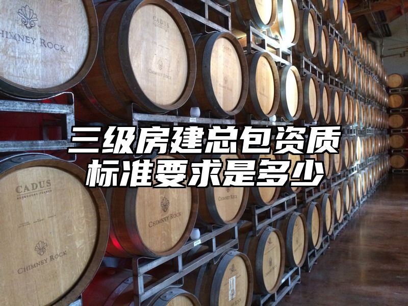 三级房建总包资质标准要求是多少