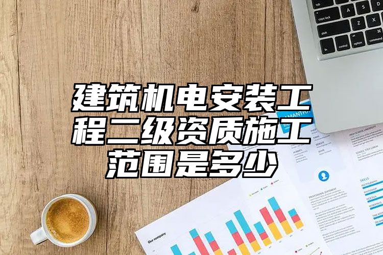 建筑机电安装工程二级资质施工范围是多少