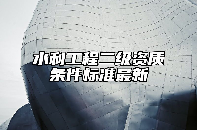 水利工程二级资质条件标准最新