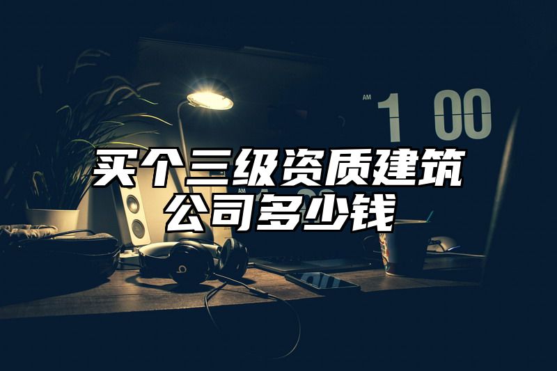 买个三级资质建筑公司多少钱