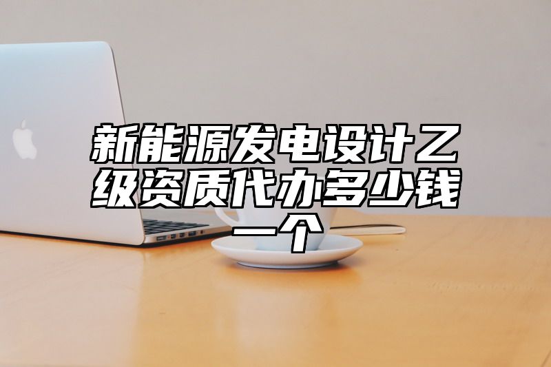 新能源发电设计乙级资质代办多少钱一个