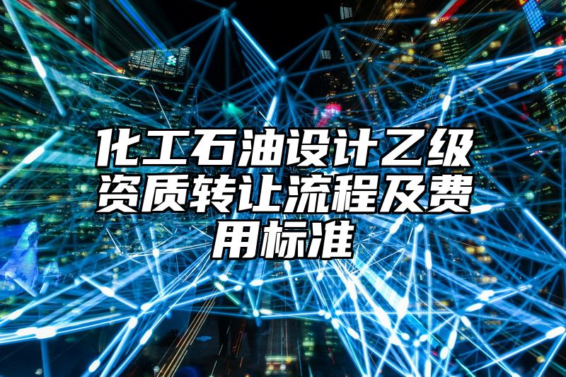 化工石油设计乙级资质转让流程及费用标准