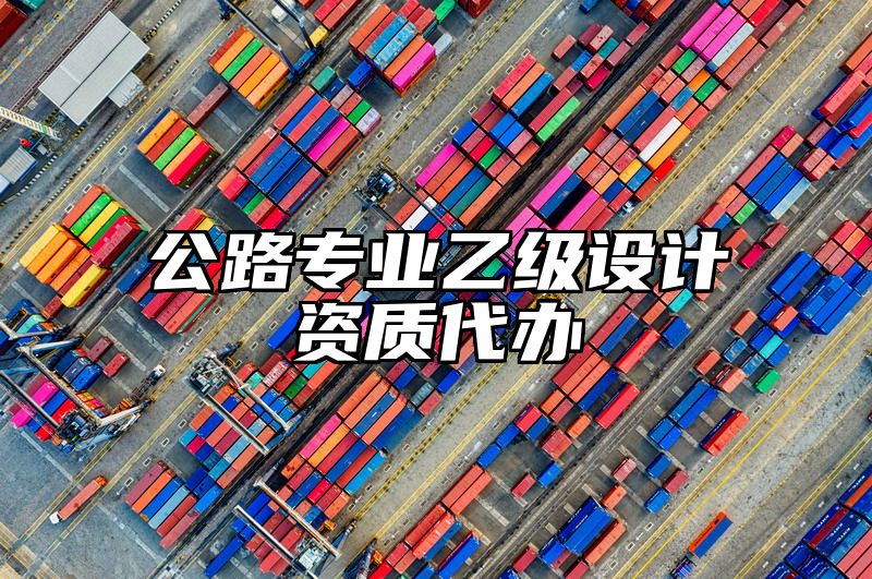 公路专业乙级设计资质代办