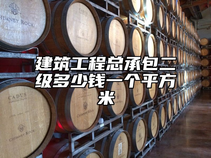 建筑工程总承包二级多少钱一个平方米