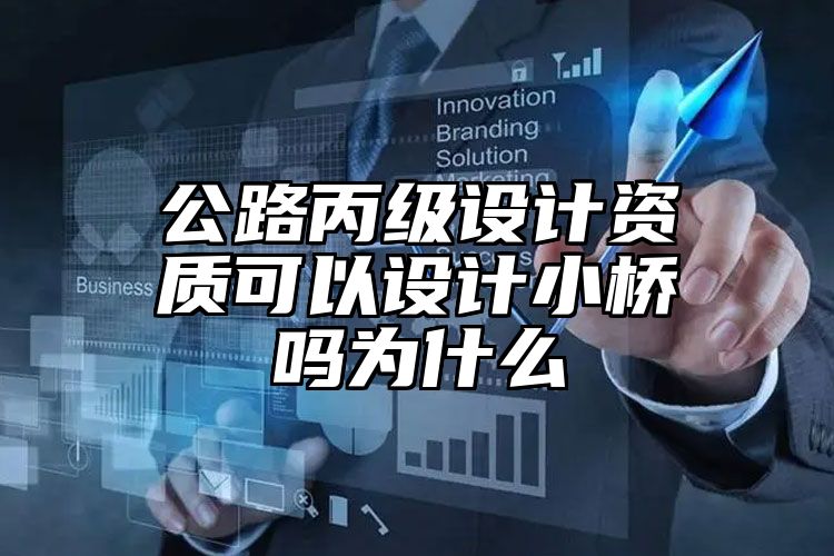 公路丙级设计资质可以设计小桥吗为什么