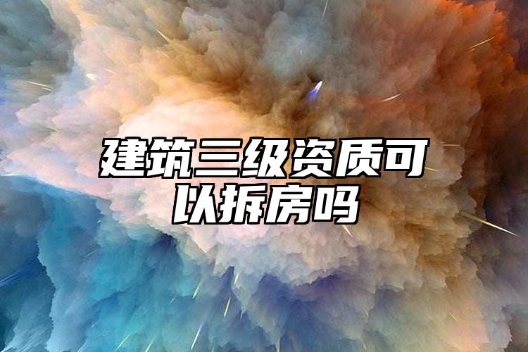 建筑三级资质可以拆房吗