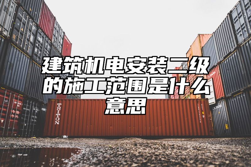 建筑机电安装二级的施工范围是什么意思