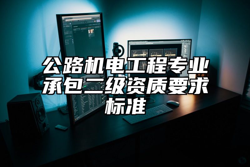 公路机电工程专业承包二级资质要求标准