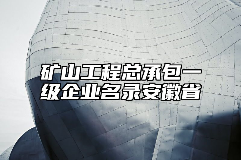 矿山工程总承包一级企业名录安徽省