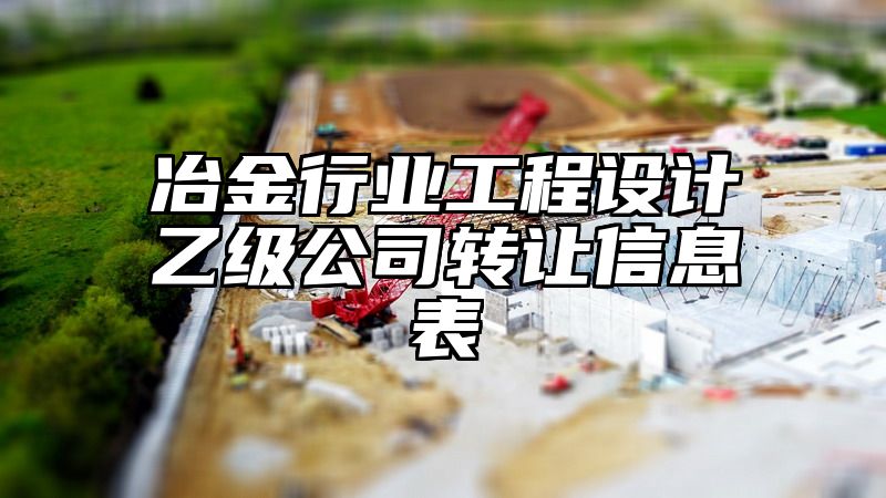 冶金行业工程设计乙级公司转让信息表