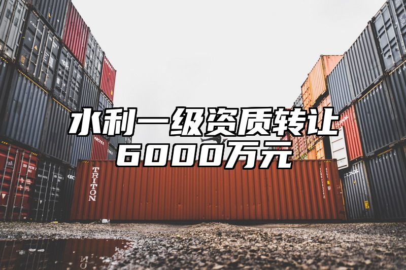 水利一级资质转让6000万元