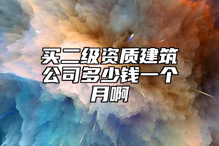 买二级资质建筑公司多少钱一个月啊