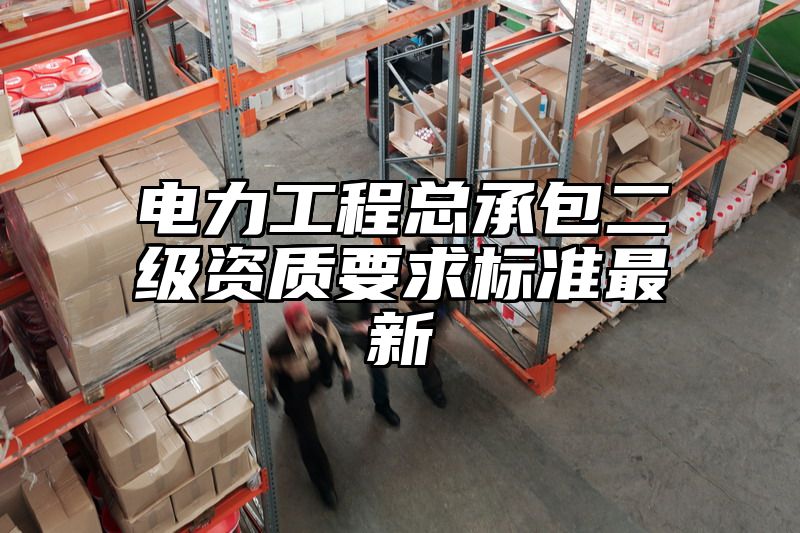 电力工程总承包二级资质要求标准最新