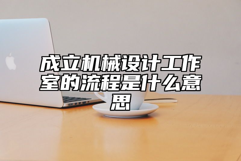 成立机械设计工作室的流程是什么意思