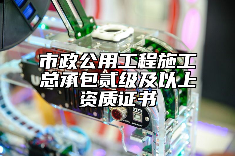 市政公用工程施工总承包贰级及以上资质证书