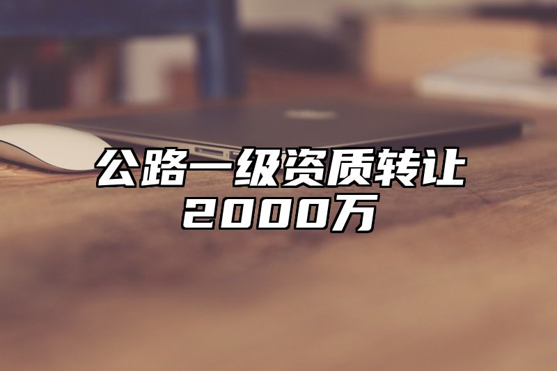 公路一级资质转让2000万