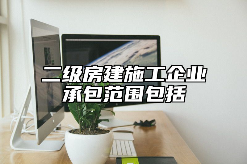 二级房建施工企业承包范围包括