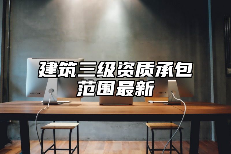 建筑三级资质承包范围最新