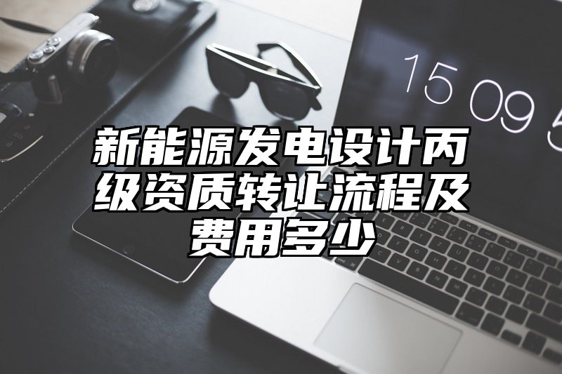 新能源发电设计丙级资质转让流程及费用多少