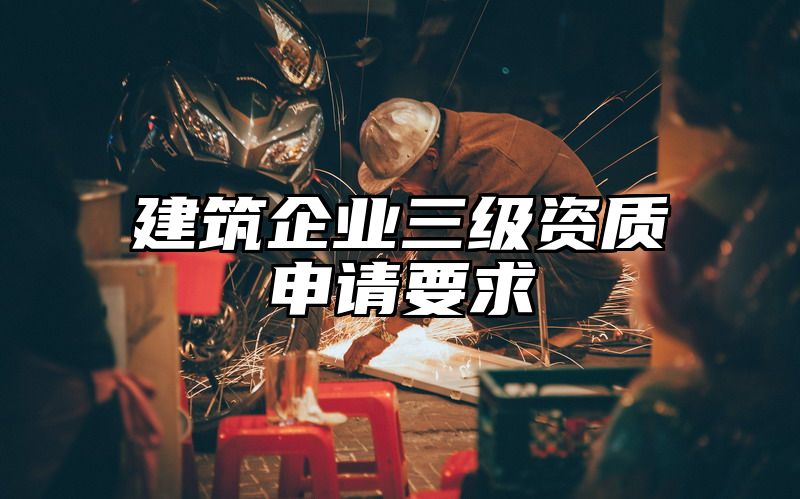 建筑企业三级资质申请要求