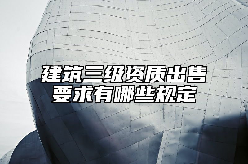 建筑三级资质出售要求有哪些规定