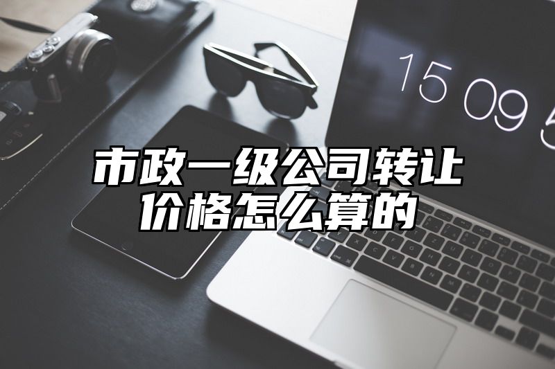 市政一级公司转让价格怎么算的