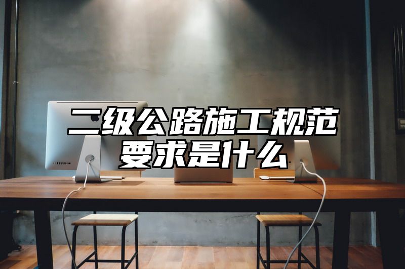 二级公路施工规范要求是什么