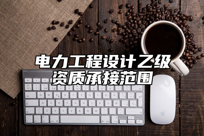 电力工程设计乙级资质承接范围