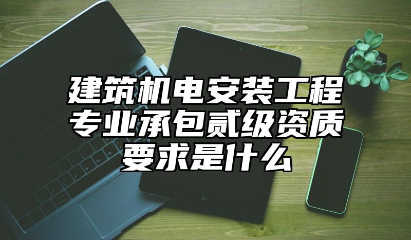 建筑机电安装工程专业承包贰级资质要求是什么