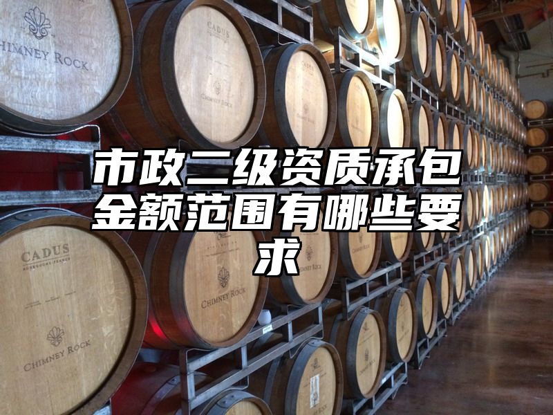 市政二级资质承包金额范围有哪些要求