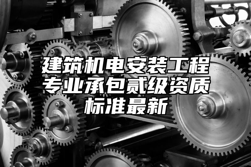 建筑机电安装工程专业承包贰级资质标准最新