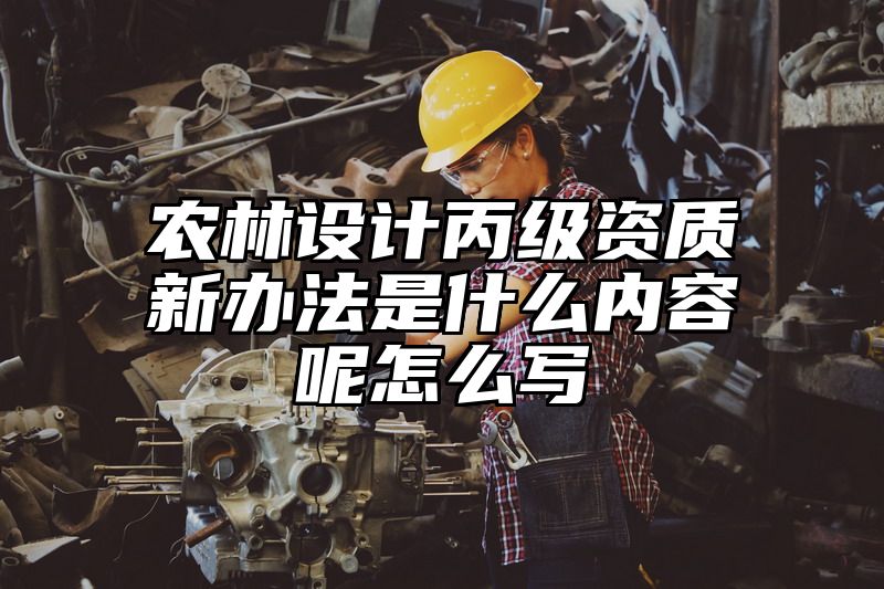 农林设计丙级资质新办法是什么内容呢怎么写