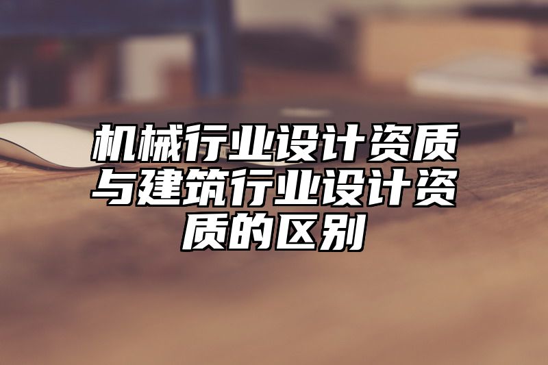 机械行业设计资质与建筑行业设计资质的区别