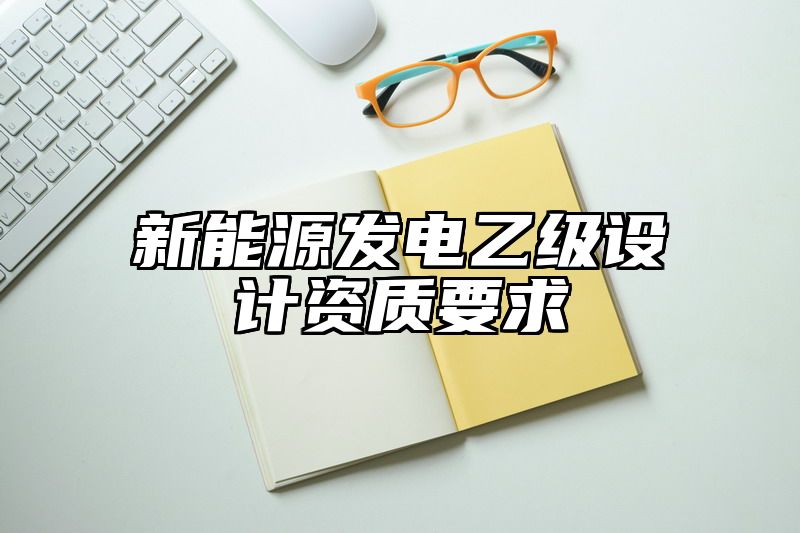 新能源发电乙级设计资质要求